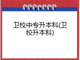 卫校中专升本科(卫校升本科)