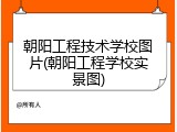 朝阳工程技术学校图片(朝阳工程学校实景图)