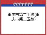 重庆市第二卫校(重庆市第二卫校)