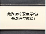 芜湖医疗卫生学校(芜湖医疗教育)