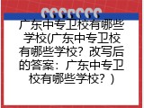 广东中专卫校有哪些学校(广东中专卫校有哪些学校？改写后的答案：广东中专卫校有哪些学校？)