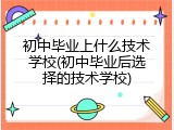 初中毕业上什么技术学校(初中毕业后选择的技术学校)