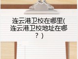 连云港卫校在哪里(连云港卫校地址在哪？)