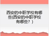西安的中职学校有哪些(西安的中职学校有哪些？)