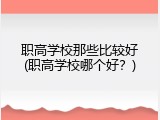 职高学校那些比较好(职高学校哪个好？)