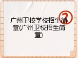 广州卫校学校招生简章(广州卫校招生简章)