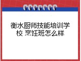 衡水厨师技能培训学校 烹饪班怎么样