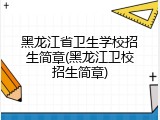 黑龙江省卫生学校招生简章(黑龙江卫校招生简章)