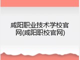 咸阳职业技术学校官网(咸阳职校官网)