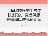 上海比较好的中专学校(好的，请提供原关键词以便我帮助您。)