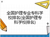 全国护理专业专科学校排名(全国护理专科学校排名)