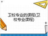 卫校专业的课程(卫校专业课程)