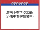 济南中专学校名单(济南中专学校名单)
