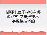 邯郸电焊工学校有哪些地方-学电焊技术-学焊接技术的