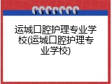 运城口腔护理专业学校(运城口腔护理专业学校)