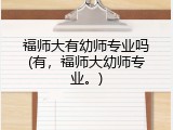 福师大有幼师专业吗(有，福师大幼师专业。)