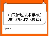 油气储运技术学校(油气储运技术教育)