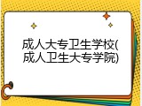 成人大专卫生学校(成人卫生大专学院)