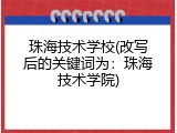 珠海技术学校(改写后的关键词为：珠海技术学院)