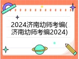 2024济南幼师考编(济南幼师考编2024)