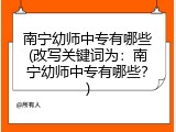 南宁幼师中专有哪些(改写关键词为：南宁幼师中专有哪些？)