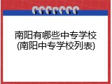 南阳有哪些中专学校(南阳中专学校列表)