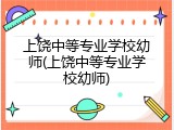 上饶中等专业学校幼师(上饶中等专业学校幼师)