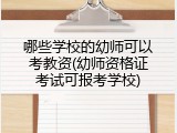 哪些学校的幼师可以考教资(幼师资格证考试可报考学校)