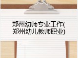 郑州幼师专业工作(郑州幼儿教师职业)