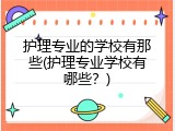 护理专业的学校有那些(护理专业学校有哪些？)