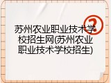 苏州农业职业技术学校招生网(苏州农业职业技术学校招生)