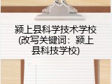 颍上县科学技术学校(改写关键词：颍上县科技学校)