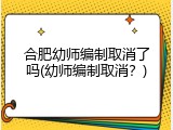 合肥幼师编制取消了吗(幼师编制取消？)