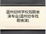 温州幼师学校戏剧表演专业(温州幼专戏剧表演)