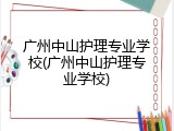 广州中山护理专业学校(广州中山护理专业学校)