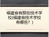 福建省有那些技术学校(福建省技术学校有哪些？)