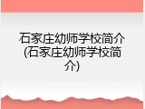 石家庄幼师学校简介(石家庄幼师学校简介)