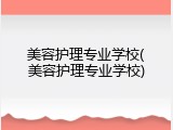 美容护理专业学校(美容护理专业学校)