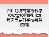 四川幼师高等专科学校智慧校园(四川幼师高等专科学校智慧校园)