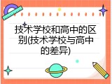 技术学校和高中的区别(技术学校与高中的差异)