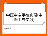中医中专学校实习(中医中专实习)