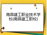 南昌建工职业技术学校(南昌建工职校)