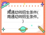 南通幼师招生条件(南通幼师招生条件。)