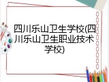 四川乐山卫生学校(四川乐山卫生职业技术学校)