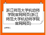 浙江师范大学杭幼师学院官网网页(浙江师范大学杭幼师学院官网网页)