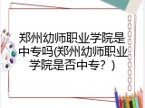 郑州幼师职业学院是中专吗(郑州幼师职业学院是否中专？)