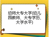 幼师大专大学(幼儿园教师、大专学历、大学水平)