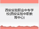 西安实验职业中专学校(西安实验中职教育中心)