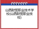 山西财贸职业技术学校(山西财贸职业技校)