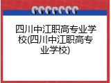 四川中江职高专业学校(四川中江职高专业学校)